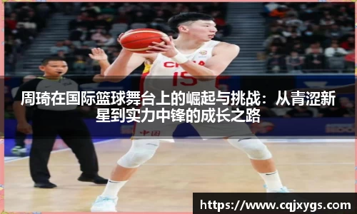 周琦在国际篮球舞台上的崛起与挑战：从青涩新星到实力中锋的成长之路