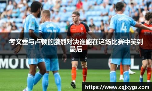 考文垂与卢顿的激烈对决谁能在这场比赛中笑到最后